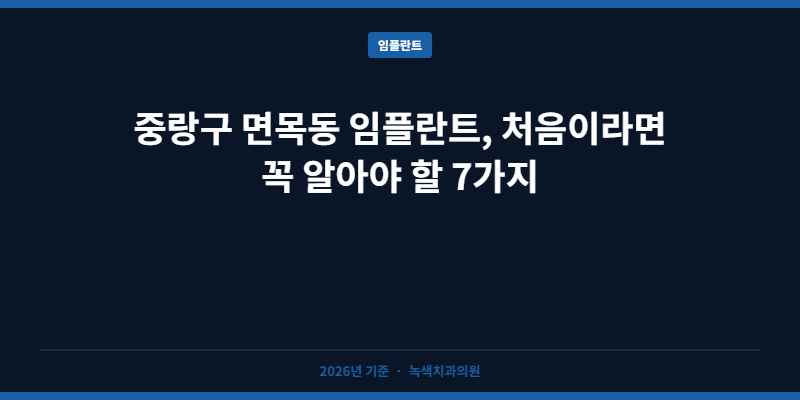 중랑구 면목동 임플란트, 처음이라면 꼭 알아야 할 7가지