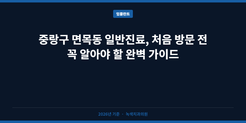 중랑구 면목동 일반진료, 처음 방문 전 꼭 알아야 할 완벽 가이드