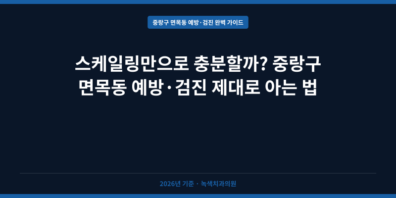 스케일링만으로 충분할까? 중랑구 면목동 예방·검진 제대로 아는 법