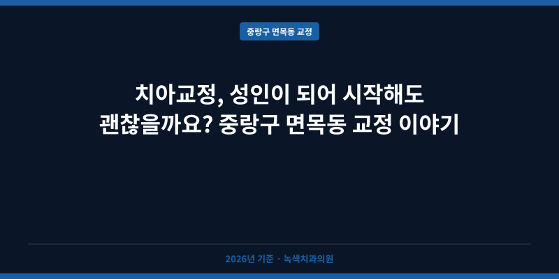 치아교정, 성인이 되어 시작해도 괜찮을까요? 중랑구 면목동 교정 이야기