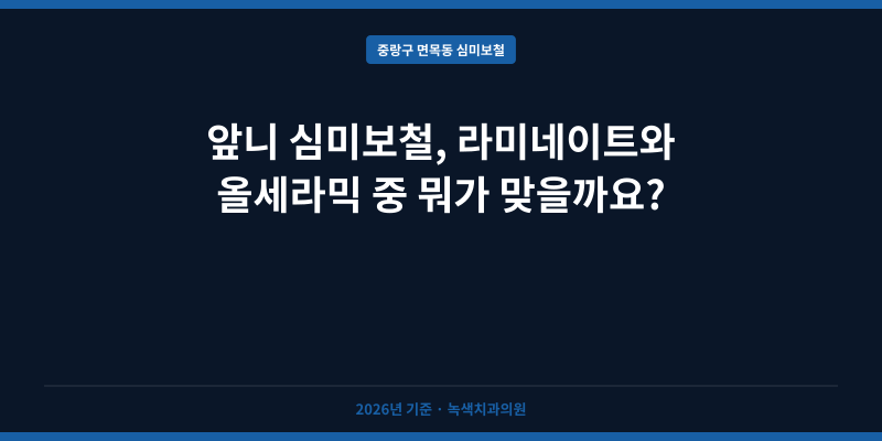 앞니 심미보철, 라미네이트와 올세라믹 중 뭐가 맞을까요?