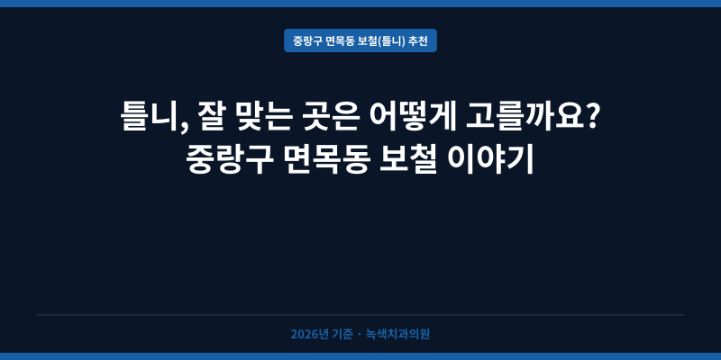 틀니, 잘 맞는 곳은 어떻게 고를까요? 중랑구 면목동 보철 이야기