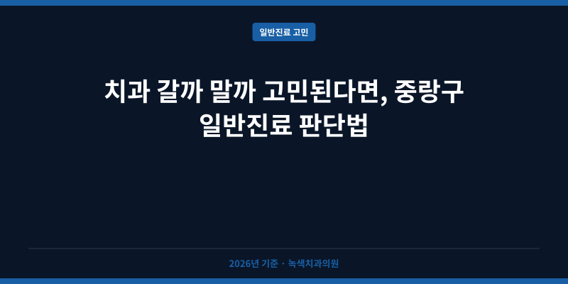 치과 갈까 말까 고민된다면, 중랑구 일반진료 판단법