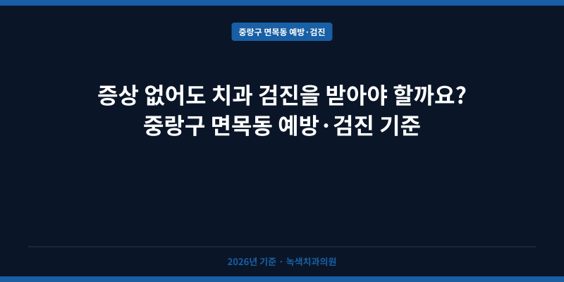 증상 없어도 치과 검진을 받아야 할까요? 중랑구 면목동 예방·검진 기준