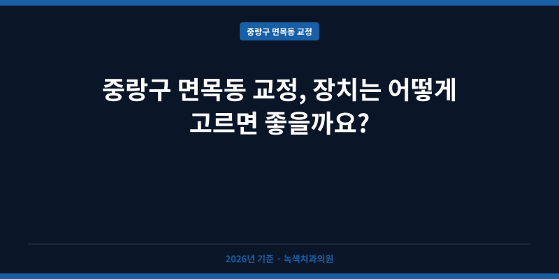 중랑구 면목동 교정, 장치는 어떻게 고르면 좋을까요?