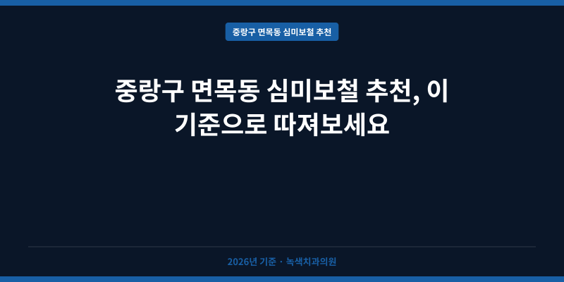 중랑구 면목동 심미보철 추천, 이 기준으로 따져보세요