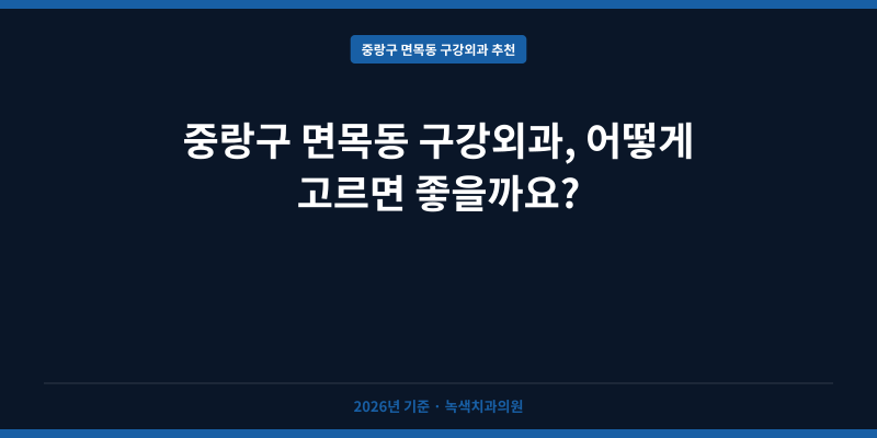 중랑구 면목동 구강외과, 어떻게 고르면 좋을까요?