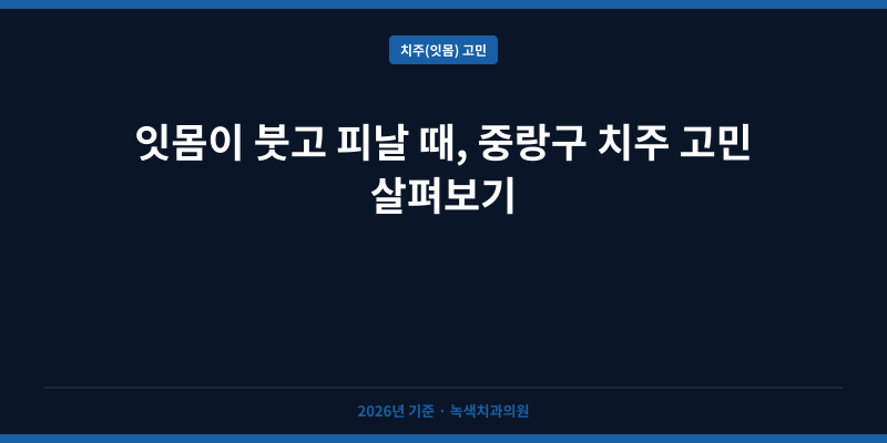 잇몸이 붓고 피날 때, 중랑구 치주 고민 살펴보기